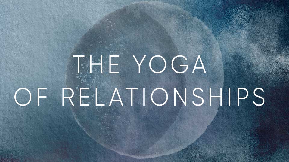 Yoga of Relationships Yoga of Relationships